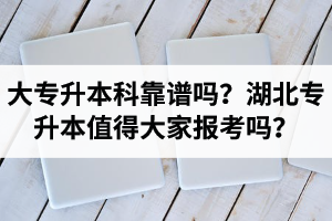 大專升本科靠譜嗎？湖北專升本值得大家報(bào)考嗎？