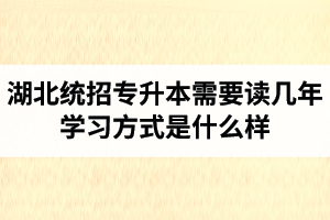 湖北統(tǒng)招專升本需要讀幾年？學習方式是什么樣？