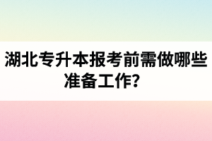 湖北專升本報考前需做哪些準(zhǔn)備工作？