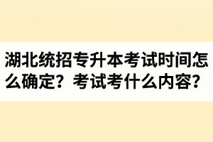 湖北省統(tǒng)招專升本考試時間怎么確定？考試考什么內(nèi)容？