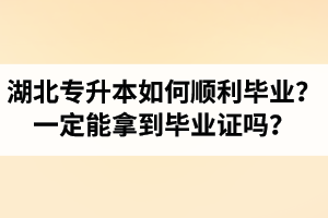 湖北專升本如何順利畢業(yè)？通過入學(xué)考試一定能拿到畢業(yè)證嗎？