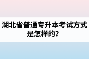 湖北省普通專升本考試方式是怎樣的？除了統(tǒng)招專升本外還有專升本形式嗎？