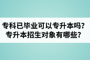 ?？埔呀?jīng)畢業(yè)還可以專升本嗎？湖北統(tǒng)招專升本招生對象有哪些？