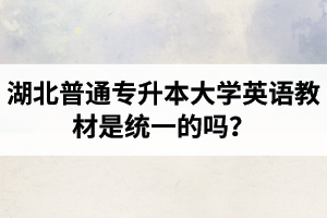湖北普通專升本大學(xué)英語教材是統(tǒng)一的嗎？
