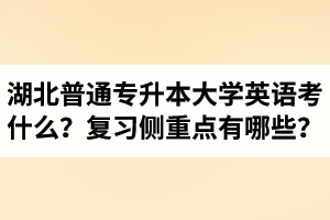 湖北專升本大學(xué)英語考什么？復(fù)習(xí)的側(cè)重點有哪些？