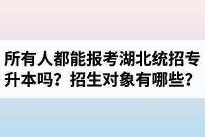 所有人都能報(bào)考湖北統(tǒng)招專(zhuān)升本嗎？專(zhuān)升本招生對(duì)象有哪些？