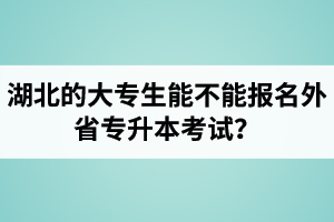 湖北的大專生能不能報(bào)名外省專升本考試？