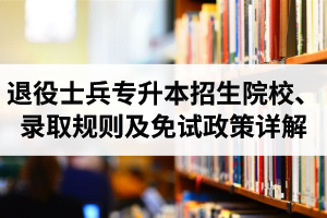 湖北退役士兵專升本招生院校、錄取規(guī)則及免試政策詳解