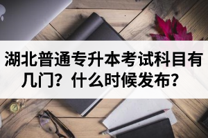 湖北專升本考試科目有幾門？什么時(shí)候發(fā)布？