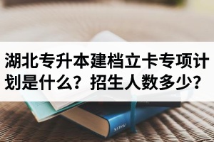 湖北普通專升本建檔立卡專項計劃是什么？招生人數(shù)多少？占普通考生名額嗎？