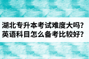 湖北專升本考試難度大嗎？英語科目怎么備考比較好？
