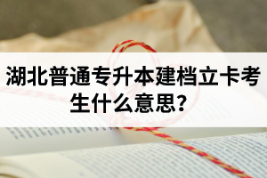 湖北普通專升本建檔立卡考生什么意思？