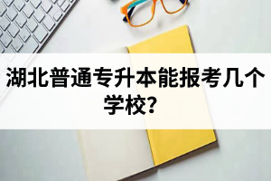 湖北普通專升本能報考幾個學校？