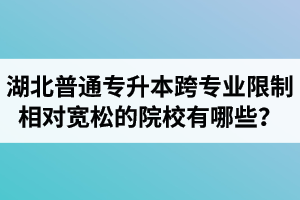 湖北普通專升本跨專業(yè)限制相對寬松的院校有哪些？