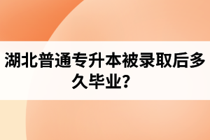 湖北普通專升本被錄取后多久畢業(yè)？