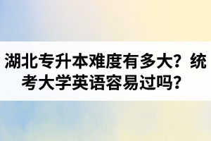 湖北專升本難度有多大？統(tǒng)考大學(xué)英語容易過嗎？