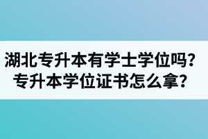 湖北專升本有學(xué)士學(xué)位嗎？專升本學(xué)位證書怎么拿？