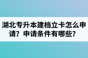 湖北專升本建檔立卡怎么申請？申請條件有哪些？