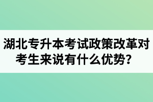 湖北專升本考試政策改革對考生來說有什么優(yōu)勢？