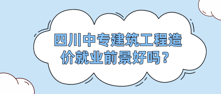 四川中專建筑工程造價(jià)就業(yè)前景好嗎？(圖1)