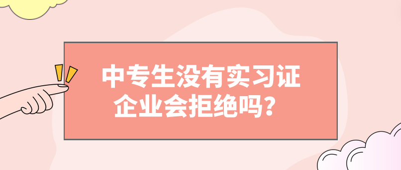 中專生沒有實習證企業(yè)會拒絕嗎？(圖1)