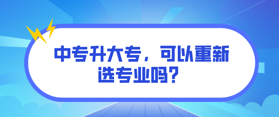 中專升大專，可以重新選專業(yè)嗎？(圖1)