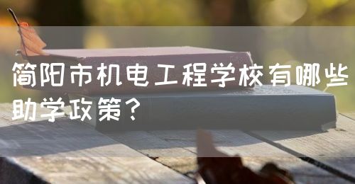 簡陽市機(jī)電工程學(xué)校有哪些助學(xué)政策？(圖1)