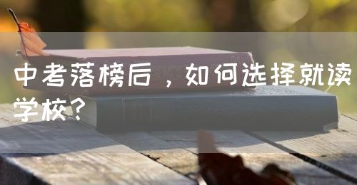 中考落榜后，如何選擇就讀學(xué)校？(圖1)