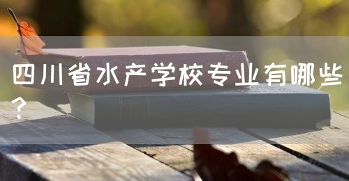 四川省水產(chǎn)學(xué)校專業(yè)有哪些？(圖1)