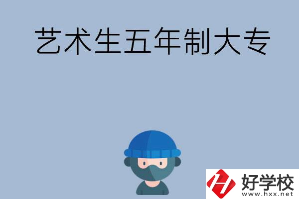 湖南有適合藝術(shù)生學(xué)習(xí)的五年制大專(zhuān)嗎？收費(fèi)貴不貴？