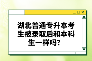 湖北普通專升本考生被錄取后和本科生一樣嗎？