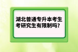 湖北普通專升本考生考研究生有限制嗎？