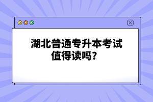 湖北普通專(zhuān)升本考試值得讀嗎？