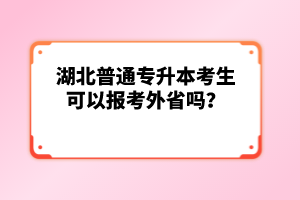 湖北普通專升本考生可以報(bào)考外省嗎？
