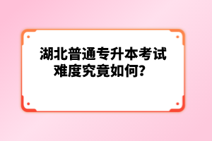 湖北普通專升本考試難度究竟如何？