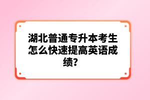 湖北普通專升本考生怎么快速提高英語成績？