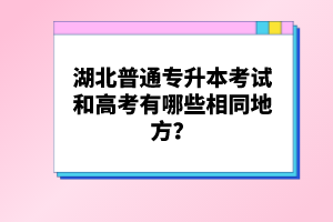 湖北普通專升本考試和高考有哪些相同地方？