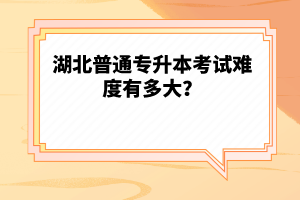 湖北普通專升本考試難度有多大？