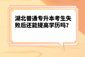 湖北普通專升本考生失敗后還能提高學(xué)歷嗎？