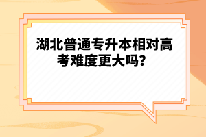 湖北普通專升本相對高考難度更大嗎？