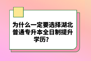 為什么一定要選擇湖北普通專升本全日制提升學歷？