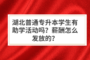 湖北普通專升本學(xué)生有助學(xué)活動嗎？薪酬怎么發(fā)放的？