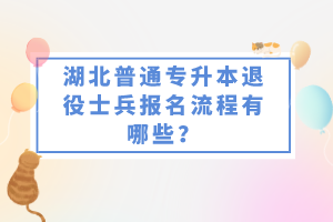 湖北普通專升本退役士兵報名流程有哪些？