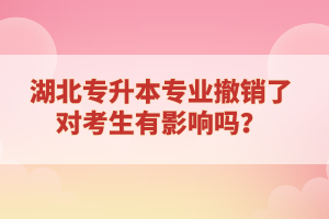 湖北專升本專業(yè)撤銷了對考生有影響嗎？
