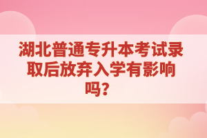 湖北普通專升本考試錄取后放棄入學有影響嗎？