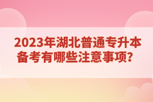 2023年湖北普通專升本備考有哪些注意事項(xiàng)？