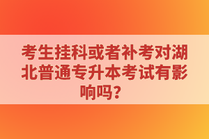 考生掛科或者補(bǔ)考對(duì)湖北普通專升本考試有影響嗎？