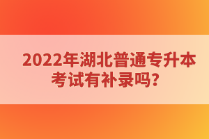 2022年湖北普通專升本考試有補(bǔ)錄嗎？