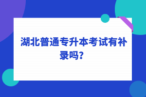 湖北普通專(zhuān)升本考試可以補(bǔ)錄嗎？