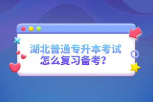 湖北普通專升本考試怎么復(fù)習(xí)備考？